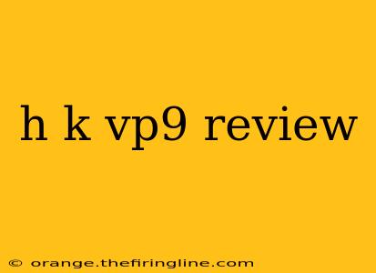 h k vp9 review