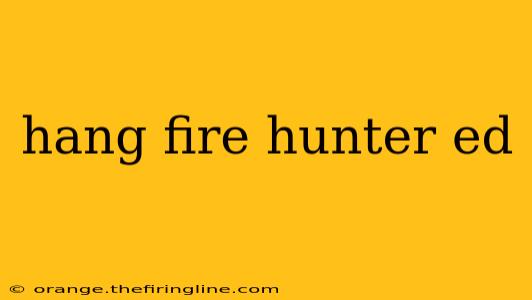 hang fire hunter ed