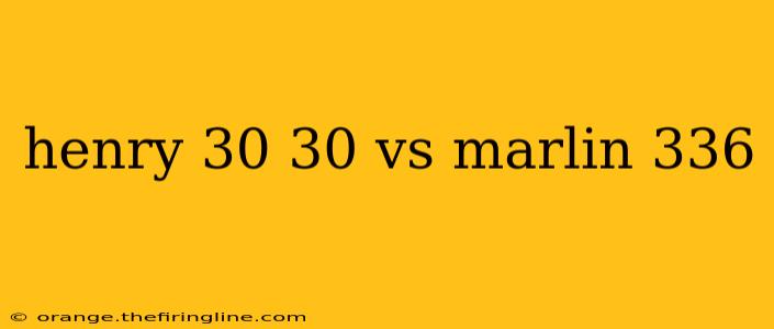 henry 30 30 vs marlin 336