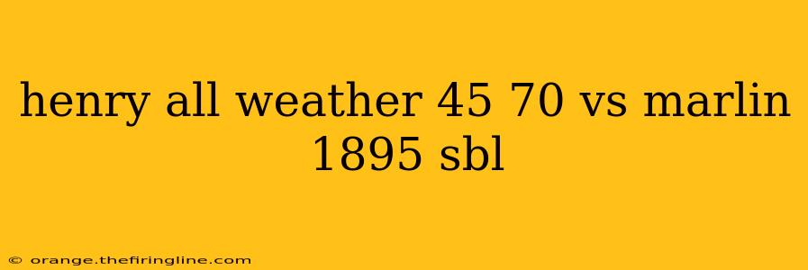 henry all weather 45 70 vs marlin 1895 sbl