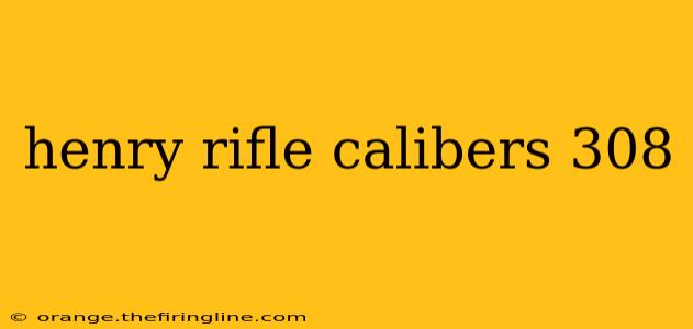 henry rifle calibers 308