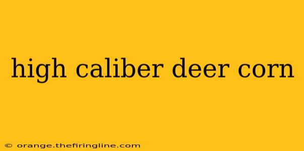 high caliber deer corn