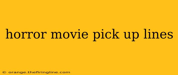 horror movie pick up lines