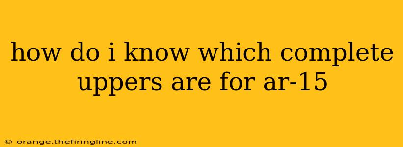 how do i know which complete uppers are for ar-15
