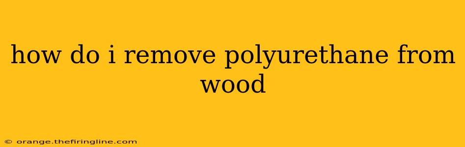 how do i remove polyurethane from wood