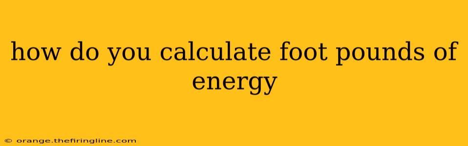 how do you calculate foot pounds of energy