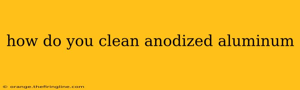 how do you clean anodized aluminum