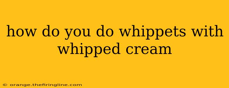 how do you do whippets with whipped cream