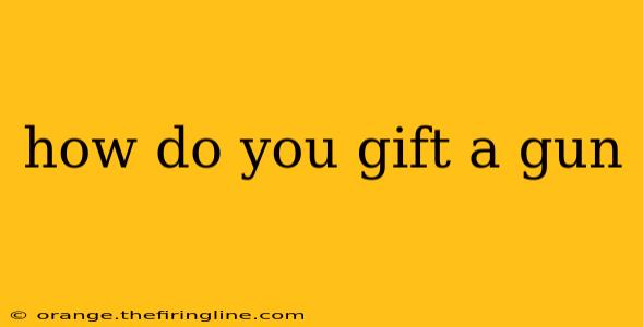 how do you gift a gun