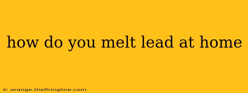 how do you melt lead at home