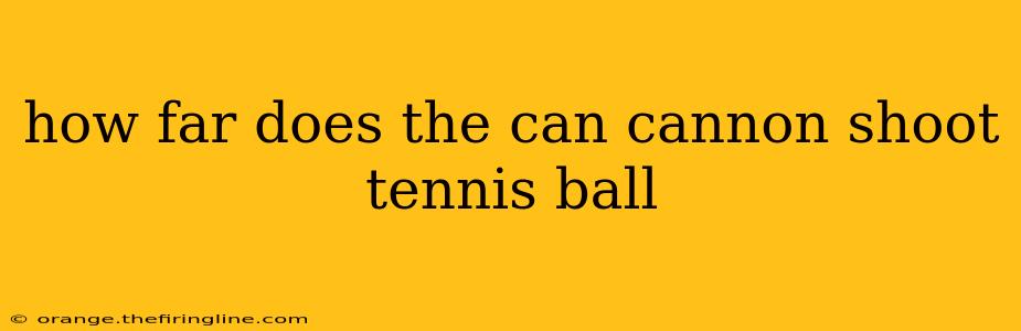 how far does the can cannon shoot tennis ball