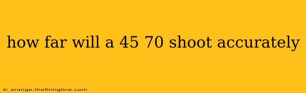 how far will a 45 70 shoot accurately