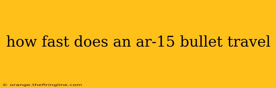 how fast does an ar-15 bullet travel