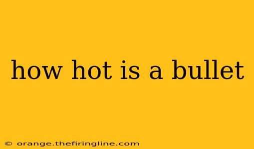 how hot is a bullet