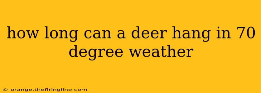 how long can a deer hang in 70 degree weather