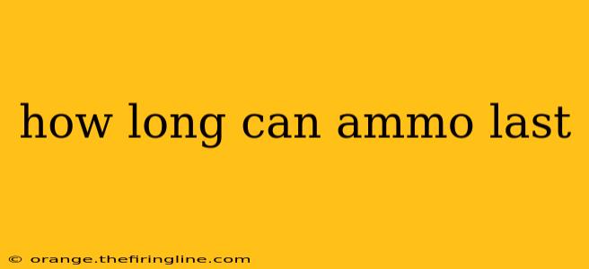 how long can ammo last