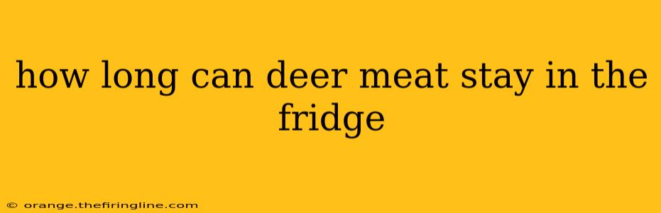 how long can deer meat stay in the fridge