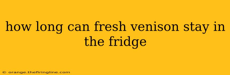 how long can fresh venison stay in the fridge