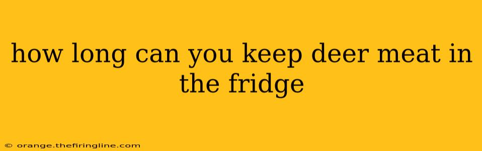 how long can you keep deer meat in the fridge