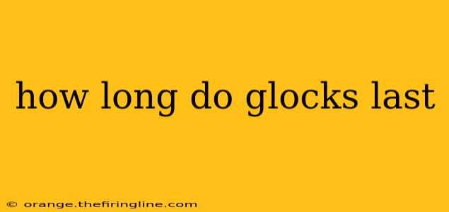 how long do glocks last