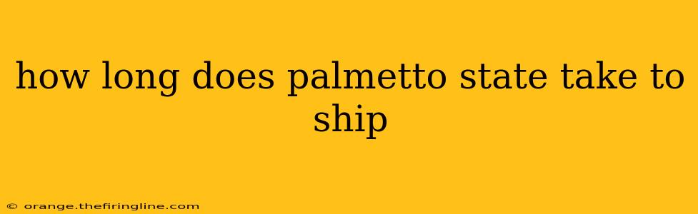 how long does palmetto state take to ship