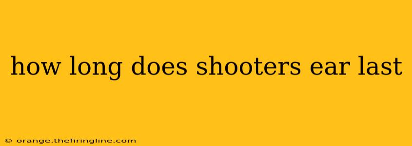 how long does shooters ear last