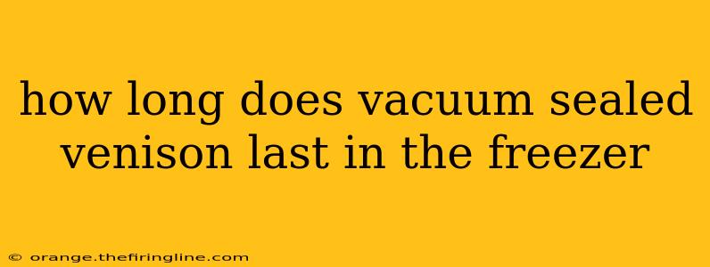 how long does vacuum sealed venison last in the freezer