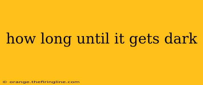 how long until it gets dark