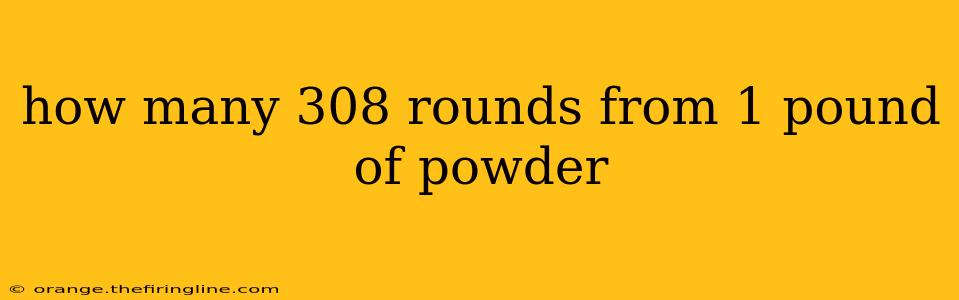 how many 308 rounds from 1 pound of powder