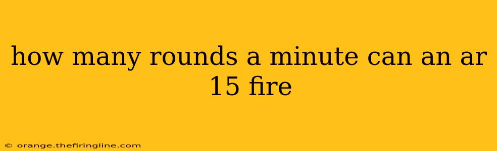 how many rounds a minute can an ar 15 fire