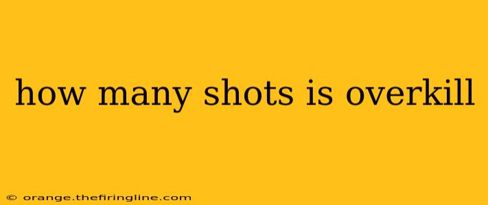 how many shots is overkill