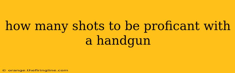 how many shots to be proficant with a handgun