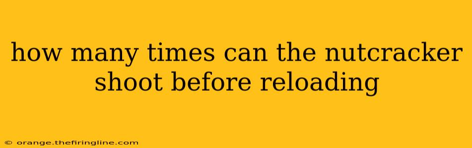 how many times can the nutcracker shoot before reloading