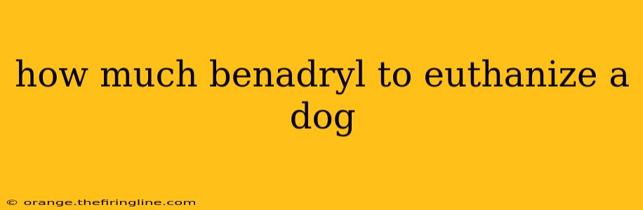 how much benadryl to euthanize a dog