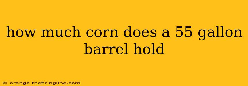 how much corn does a 55 gallon barrel hold