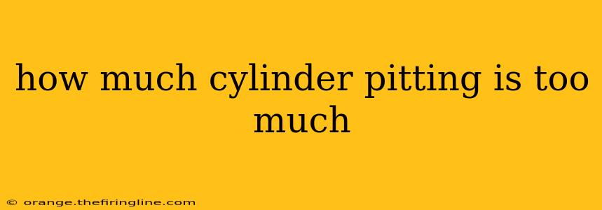 how much cylinder pitting is too much