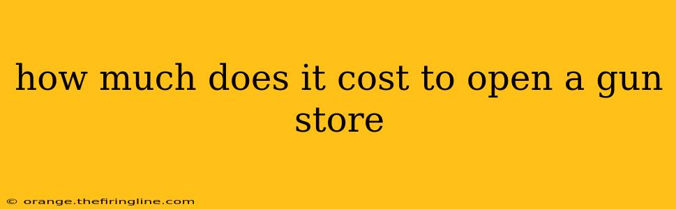 how much does it cost to open a gun store