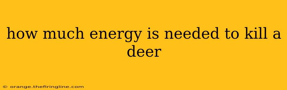 how much energy is needed to kill a deer