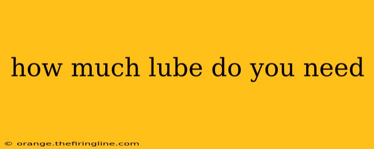 how much lube do you need