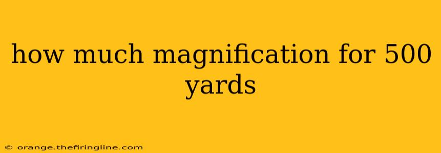 how much magnification for 500 yards