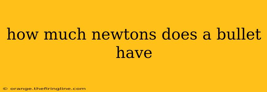 how much newtons does a bullet have