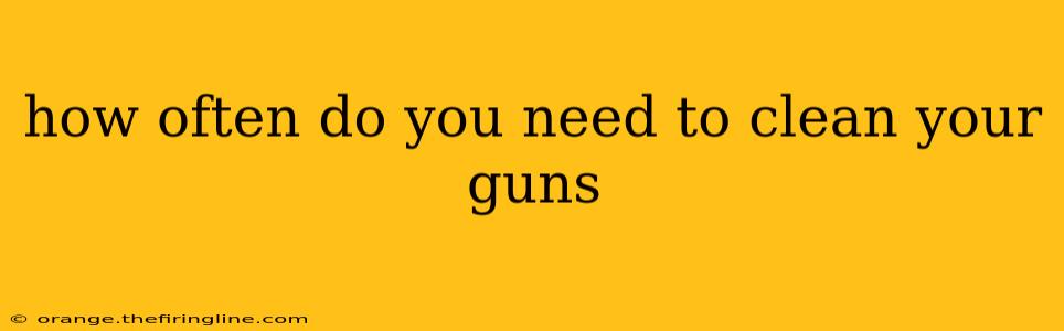 how often do you need to clean your guns