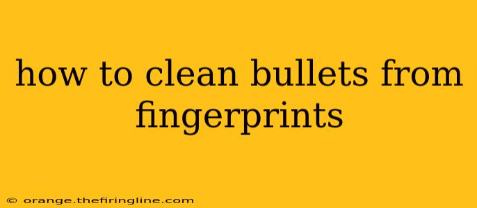 how to clean bullets from fingerprints