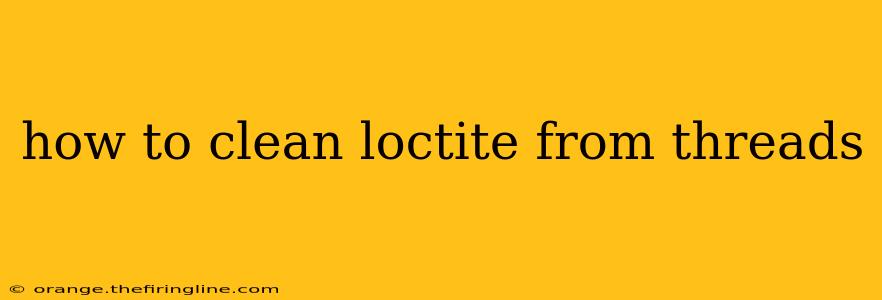 how to clean loctite from threads