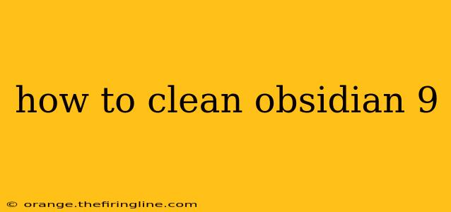 how to clean obsidian 9