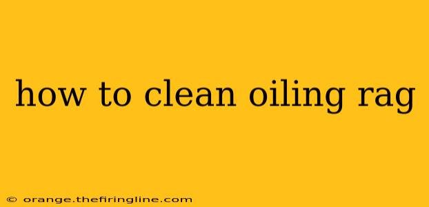 how to clean oiling rag