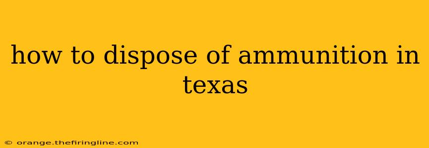 how to dispose of ammunition in texas