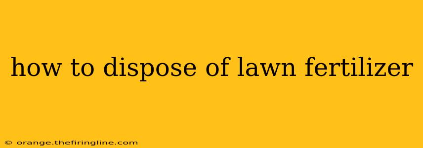 how to dispose of lawn fertilizer