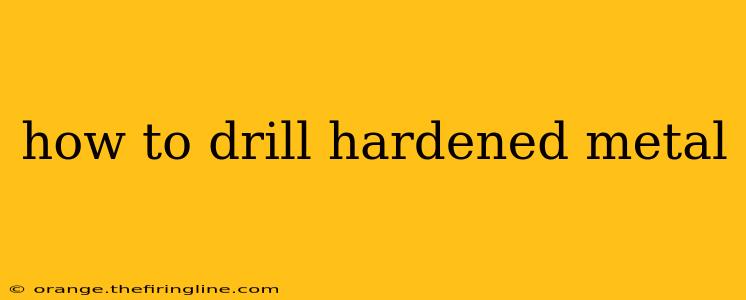 how to drill hardened metal