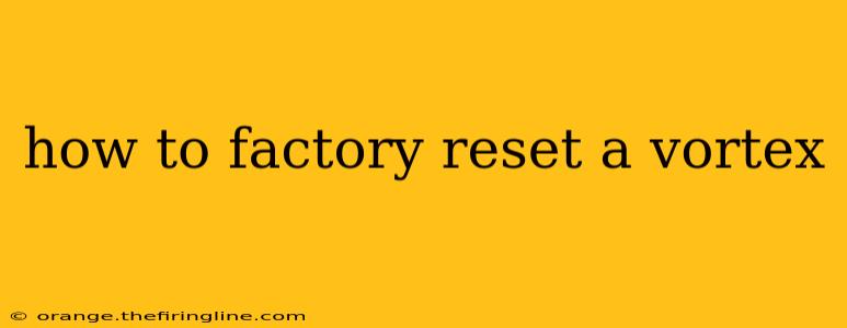 how to factory reset a vortex